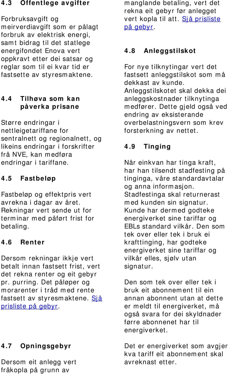 4 Tilhøva som kan påverka prisane Større endringar i nettleigetariffane for sentralnett og regionalnett, og likeins endringar i forskrifter frå NVE, kan medføra endringar i tariffane. 4.