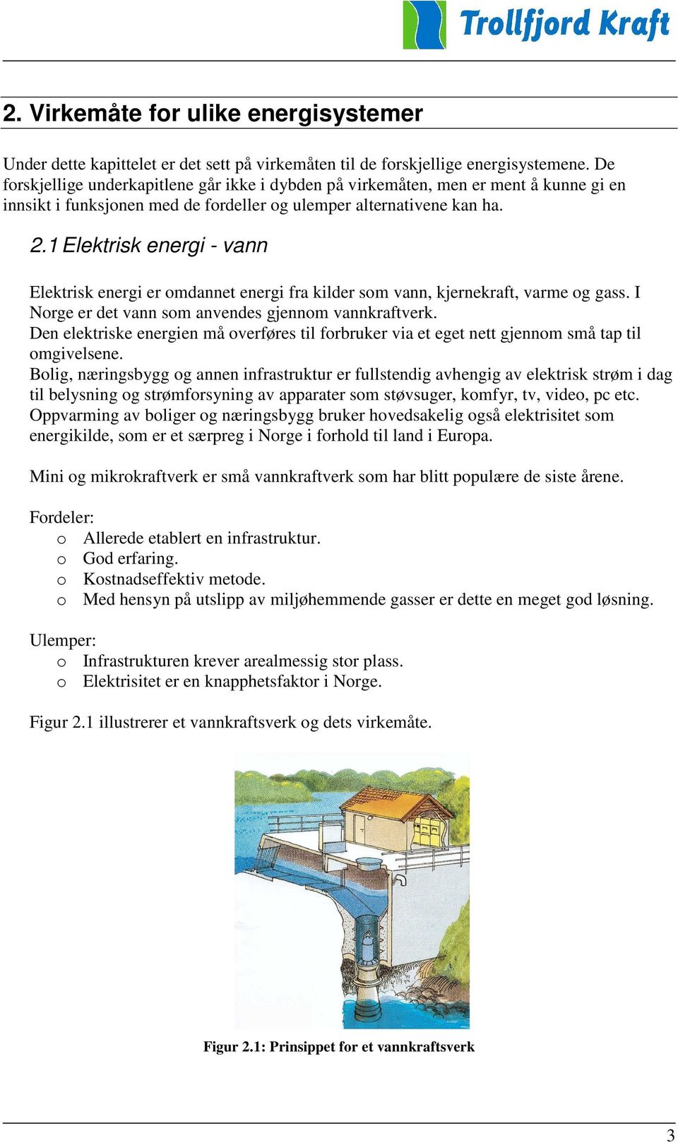 1 Elektrisk energi - vann Elektrisk energi er omdannet energi fra kilder som vann, kjernekraft, varme og gass. I Norge er det vann som anvendes gjennom vannkraftverk.