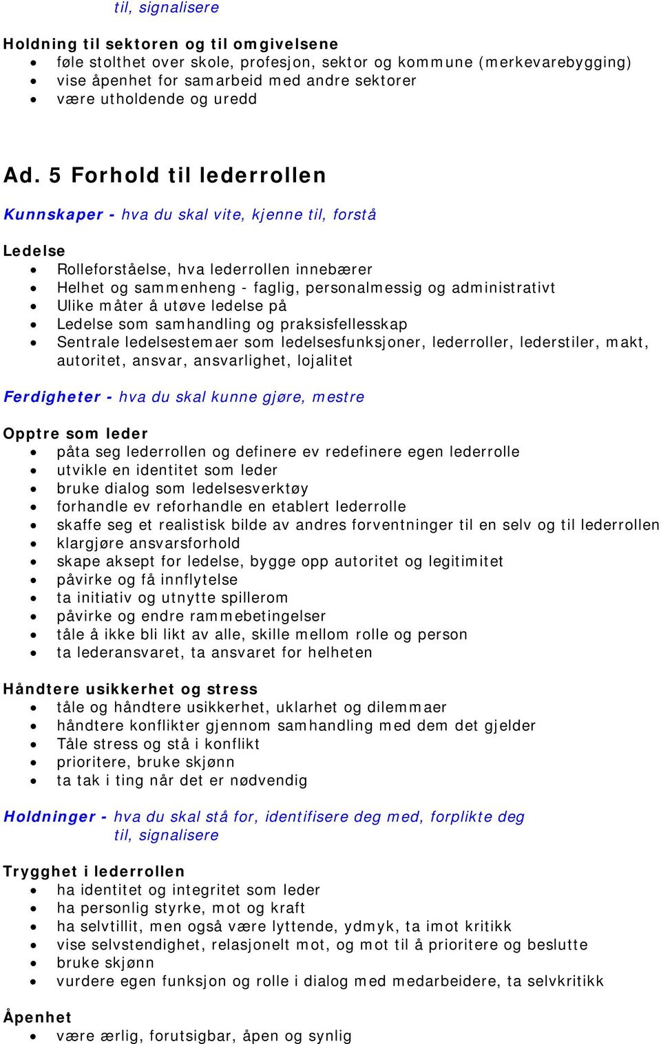 praksisfellesskap Sentrale ledelsestemaer som ledelsesfunksjoner, lederroller, lederstiler, makt, autoritet, ansvar, ansvarlighet, lojalitet Opptre som leder påta seg lederrollen og definere ev