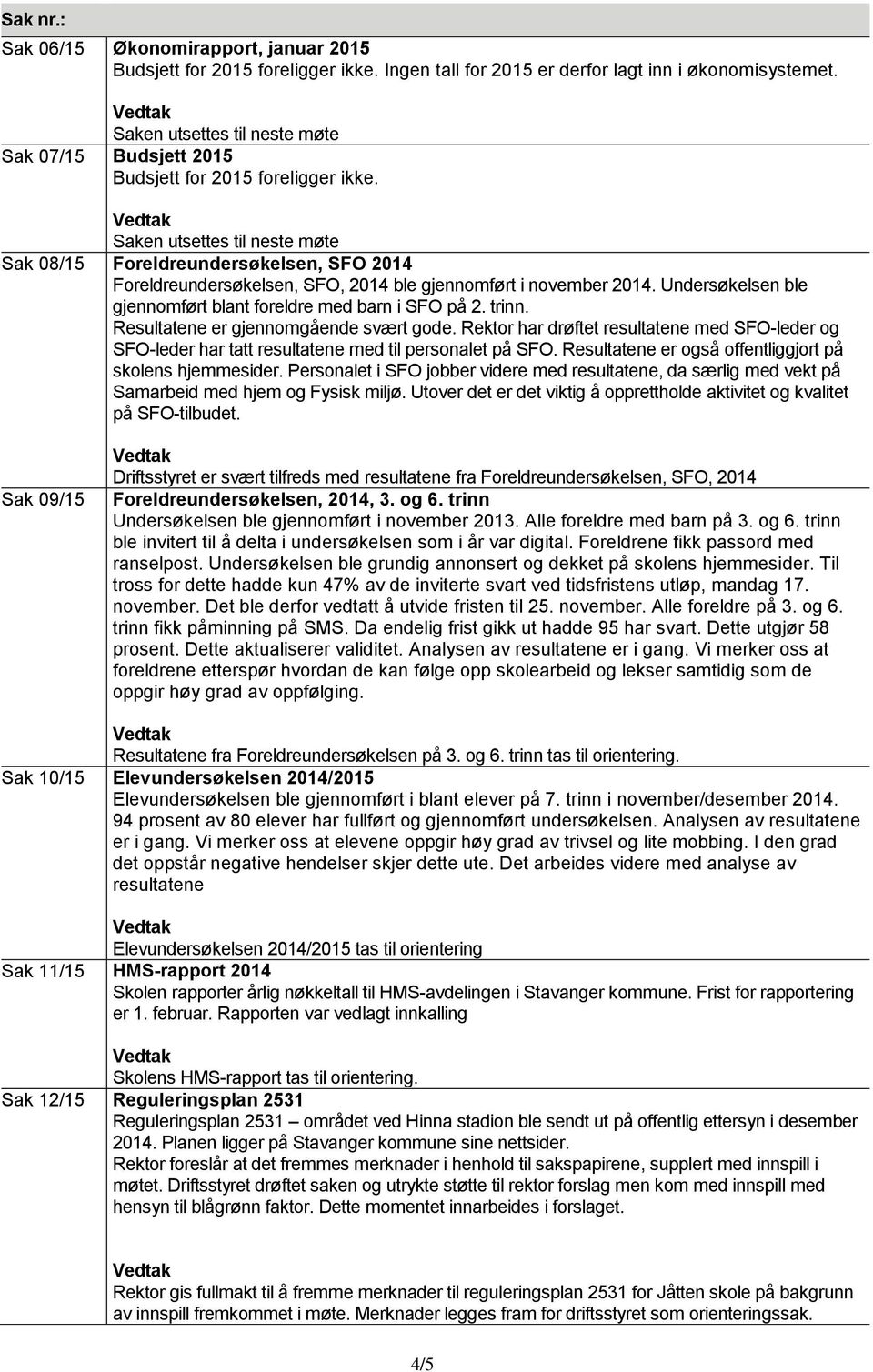 Saken utsettes til neste møte Sak 08/15 Foreldreundersøkelsen, SFO 2014 Foreldreundersøkelsen, SFO, 2014 ble gjennomført i november 2014.