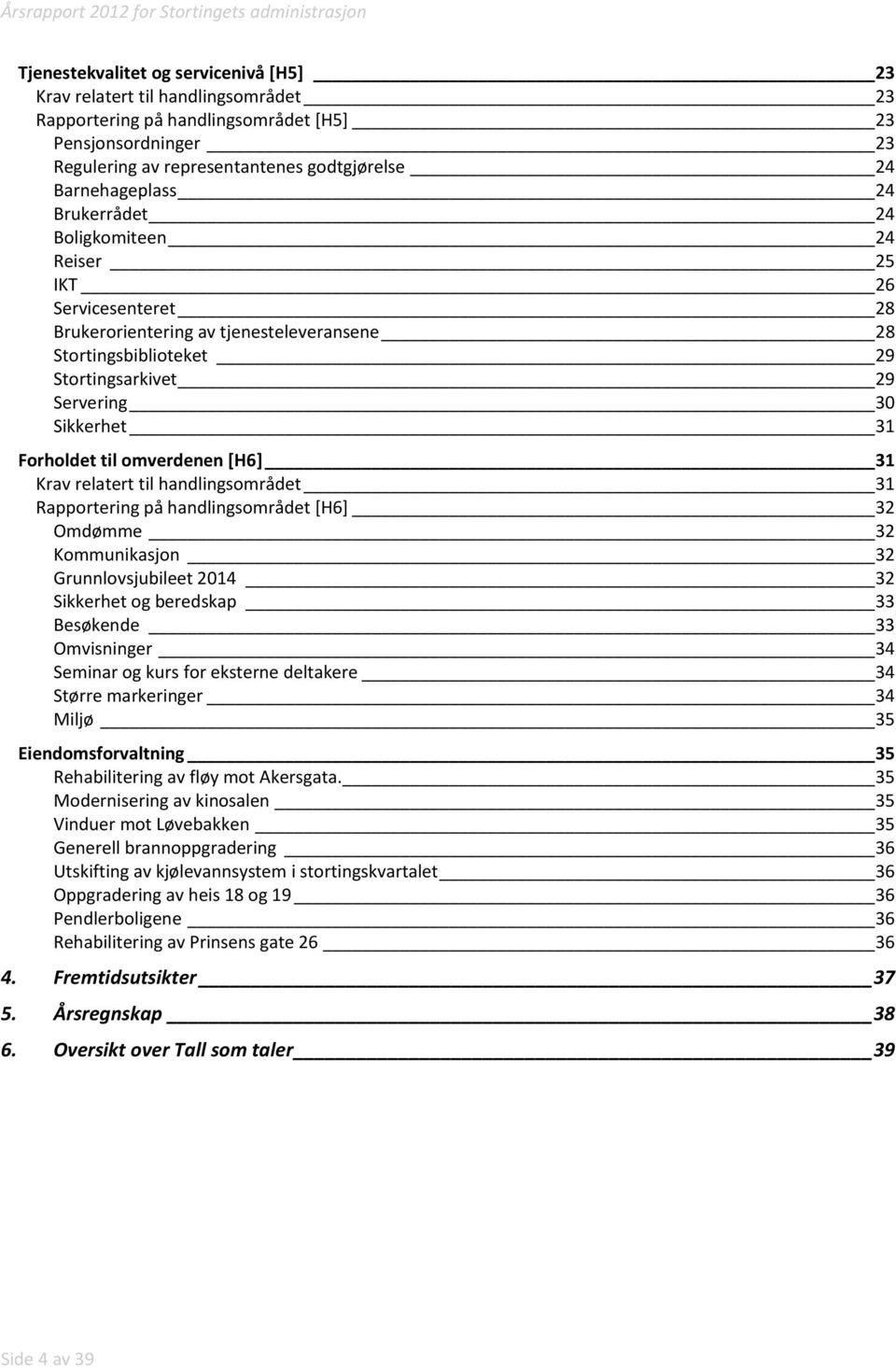 Forholdet til omverdenen [H6] 31 Krav relatert til handlingsområdet 31 Rapportering på handlingsområdet [H6] 32 Omdømme 32 Kommunikasjon 32 Grunnlovsjubileet 2014 32 Sikkerhet og beredskap 33