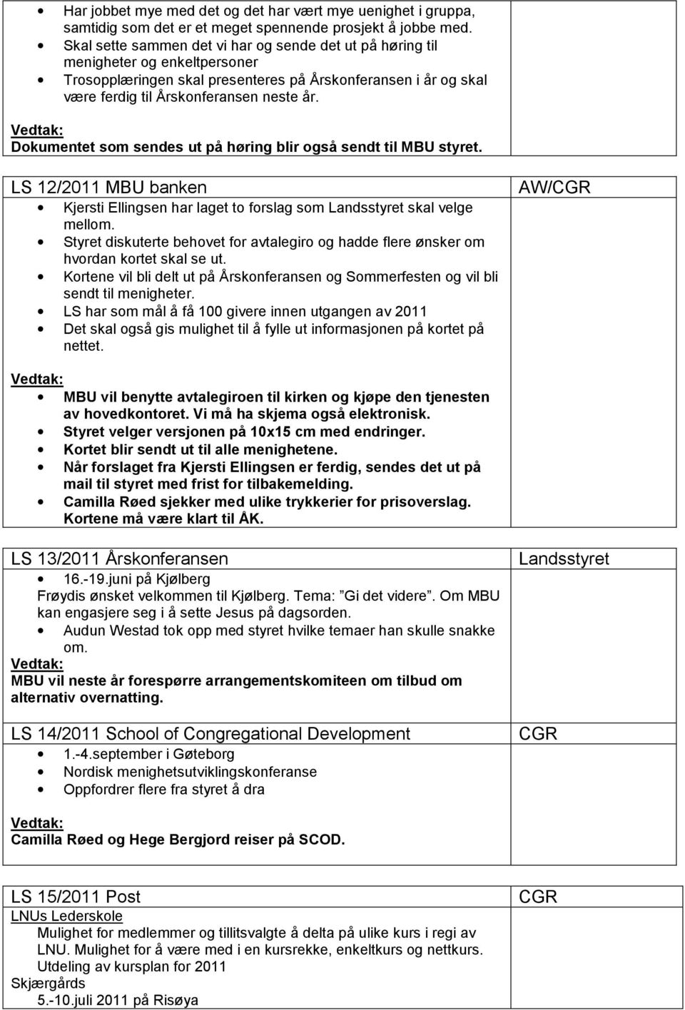 Dokumentet som sendes ut på høring blir også sendt til MBU styret. LS 12/2011 MBU banken Kjersti Ellingsen har laget to forslag som Landsstyret skal velge mellom.