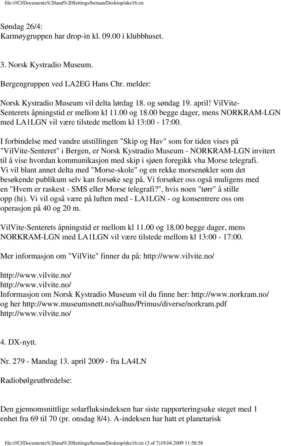 I forbindelse med vandre utstillingen "Skip og Hav" som for tiden vises på "VilVite-Senteret" i Bergen, er Norsk Kystradio Museum - NORKRAM-LGN invitert til å vise hvordan kommunikasjon med skip i