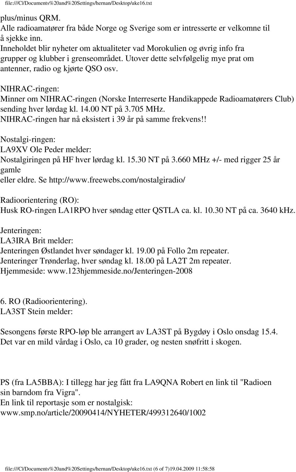 NIHRAC-ringen: Minner om NIHRAC-ringen (Norske Interreserte Handikappede Radioamatørers Club) sending hver lørdag kl. 14.00 NT på 3.705 MHz. NIHRAC-ringen har nå eksistert i 39 år på samme frekvens!