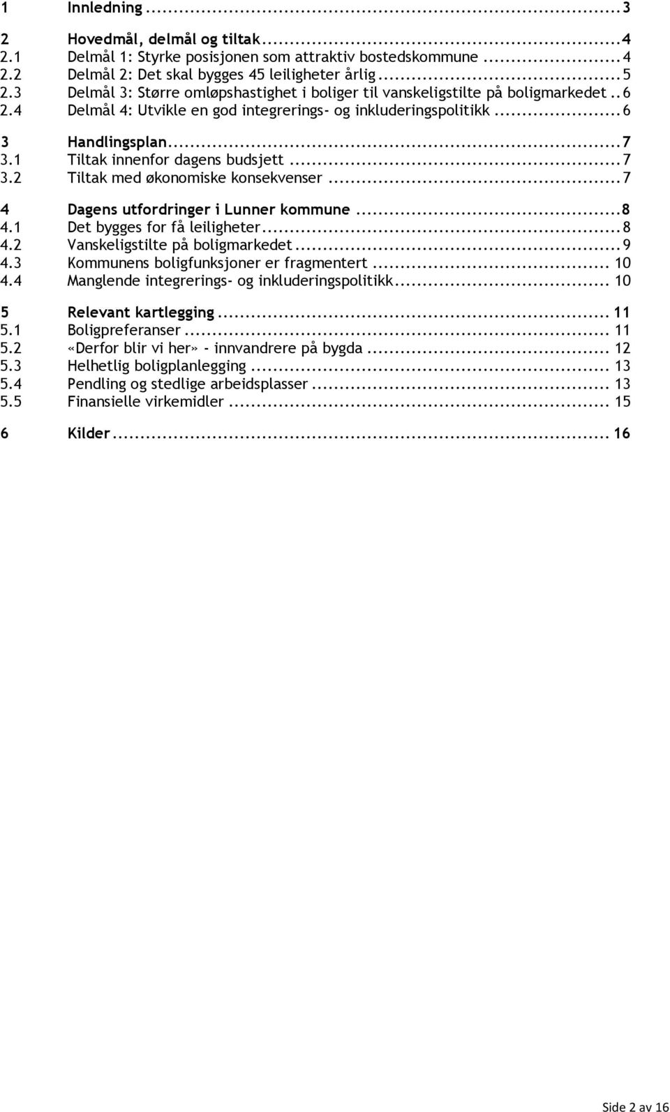 1 Tiltak innenfor dagens budsjett... 7 3.2 Tiltak med økonomiske konsekvenser... 7 4 Dagens utfordringer i Lunner kommune... 8 4.1 Det bygges for få leiligheter... 8 4.2 Vanskeligstilte på boligmarkedet.