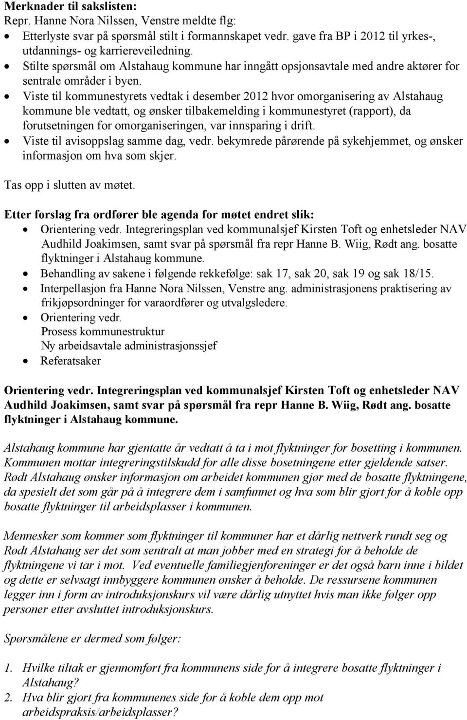 Viste til kommunestyrets vedtak i desember 2012 hvor omorganisering av Alstahaug kommune ble vedtatt, og ønsker tilbakemelding i kommunestyret (rapport), da forutsetningen for omorganiseringen, var