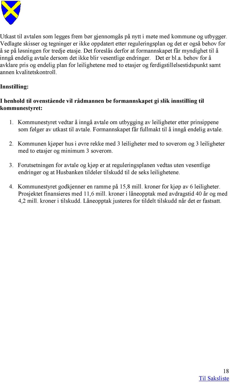 Det foreslås derfor at formannskapet får myndighet til å inngå endelig avtale dersom det ikke blir vesentlige endringer. Det er bl.a. behov for å avklare pris og endelig plan for leilighetene med to etasjer og ferdigstillelsestidspunkt samt annen kvalitetskontroll.