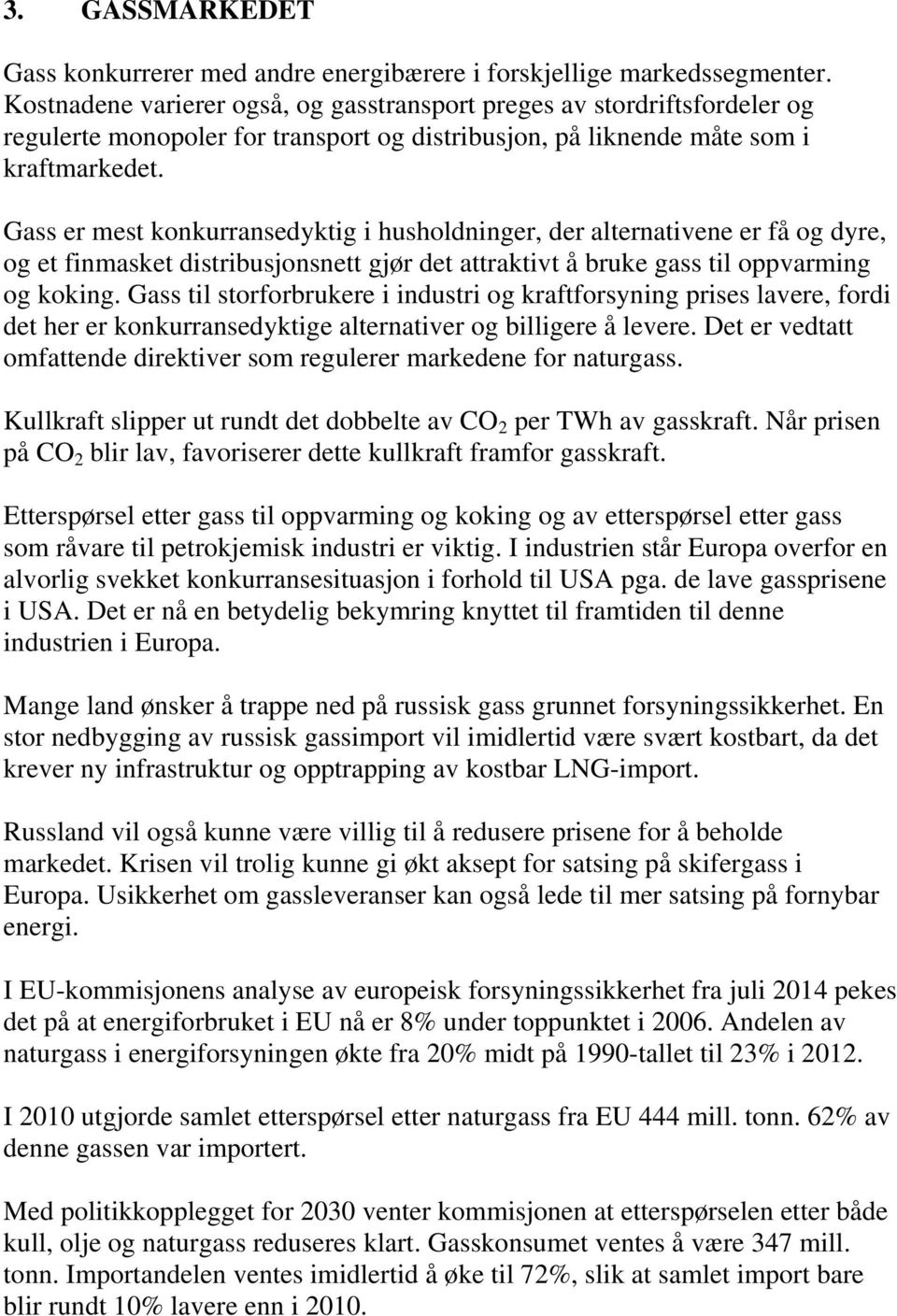 Gass er mest konkurransedyktig i husholdninger, der alternativene er få og dyre, og et finmasket distribusjonsnett gjør det attraktivt å bruke gass til oppvarming og koking.