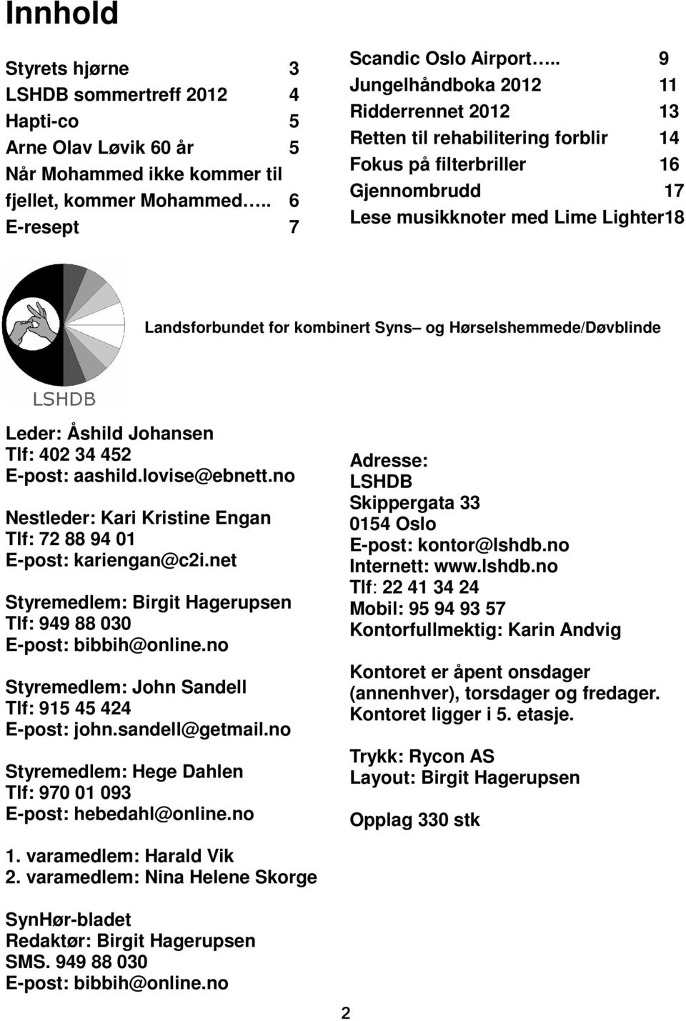 Hørselshemmede/Døvblinde Leder: Åshild Johansen Tlf: 402 34 452 E-post: aashild.lovise@ebnett.no Nestleder: Kari Kristine Engan Tlf: 72 88 94 01 E-post: kariengan@c2i.