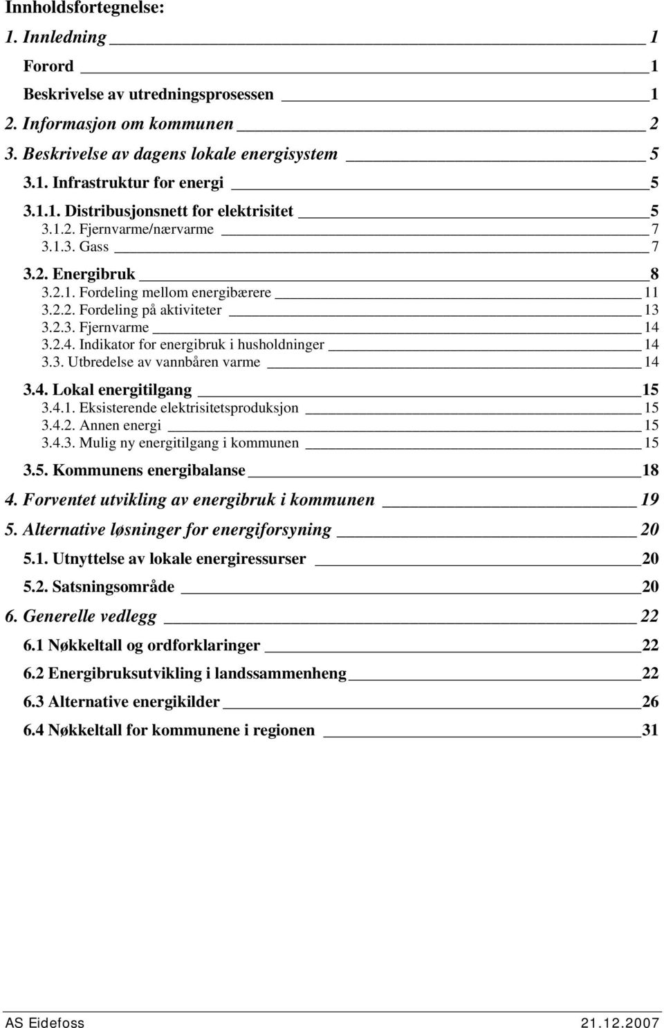 3.2.4. Indikator for energibruk i husholdninger 14 3.3. Utbredelse av vannbåren varme 14 3.4. Lokal energitilgang 15 3.4.1. Eksisterende elektrisitetsproduksjon 15 3.4.2. Annen energi 15 3.4.3. Mulig ny energitilgang i kommunen 15 3.