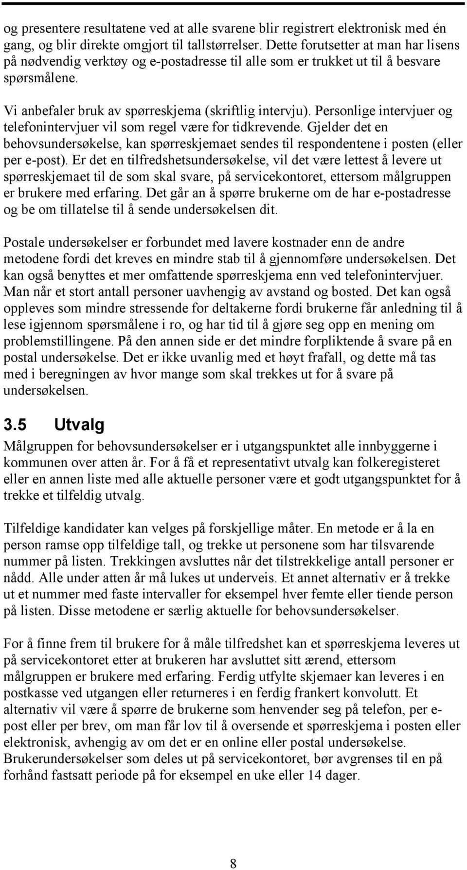 Personlige intervjuer og telefonintervjuer vil som regel være for tidkrevende. Gjelder det en behovsundersøkelse, kan spørreskjemaet sendes til respondentene i posten (eller per e-post).