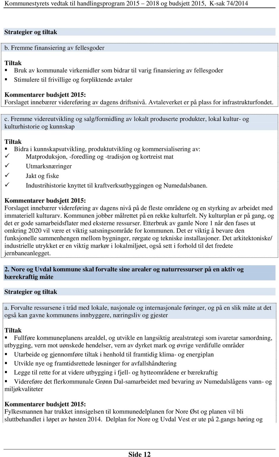 Forslaget innebærer videreføring av dagens driftsnivå. Avtaleverket er på plass for infrastrukturfondet. c.