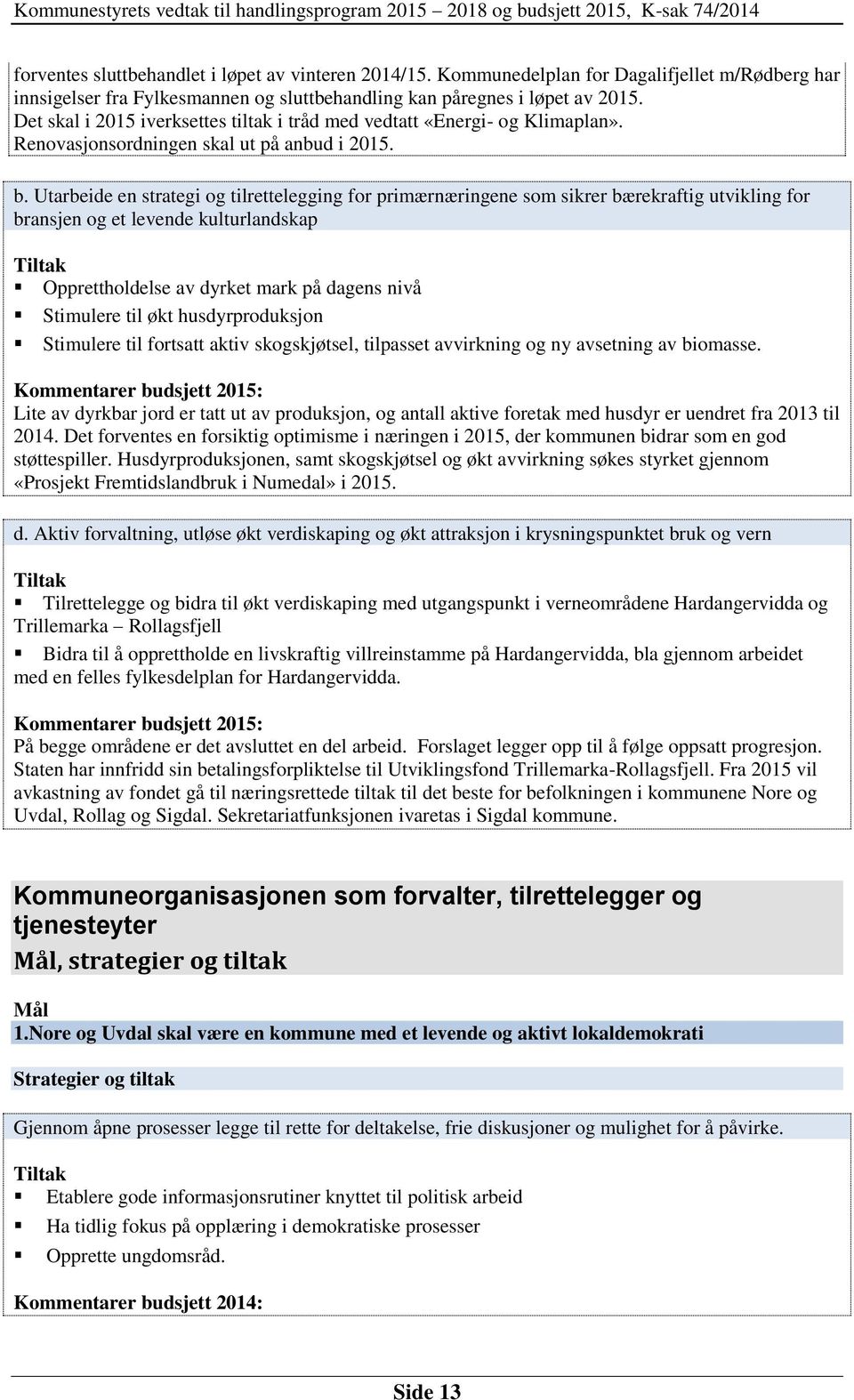 Utarbeide en strategi og tilrettelegging for primærnæringene som sikrer bærekraftig utvikling for bransjen og et levende kulturlandskap Tiltak Opprettholdelse av dyrket mark på dagens nivå Stimulere