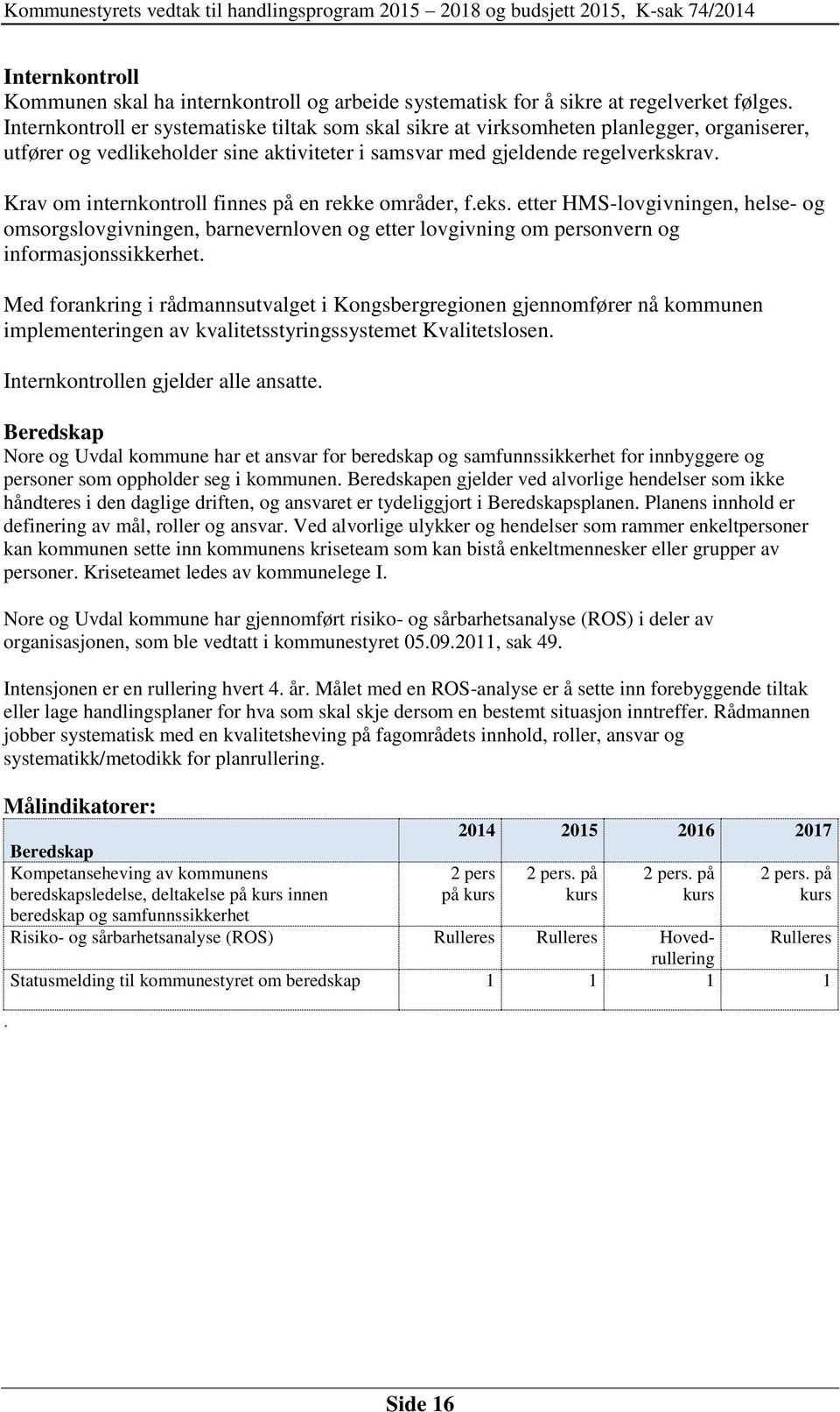 Krav om internkontroll finnes på en rekke områder, f.eks. etter HMS-lovgivningen, helse- og omsorgslovgivningen, barnevernloven og etter lovgivning om personvern og informasjonssikkerhet.