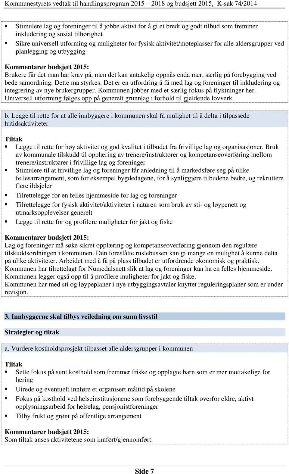 Dette må styrkes. Det er en utfordring å få med lag og foreninger til inkludering og integrering av nye brukergrupper. Kommunen jobber med et særlig fokus på flyktninger her.