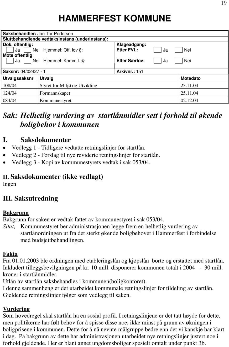 04 124/04 Formannskapet 25.11.04 084/04 Kommunestyret 02.12.04 Sak: Helhetlig vurdering av startlånmidler sett i forhold til økende boligbehov i kommunen I.