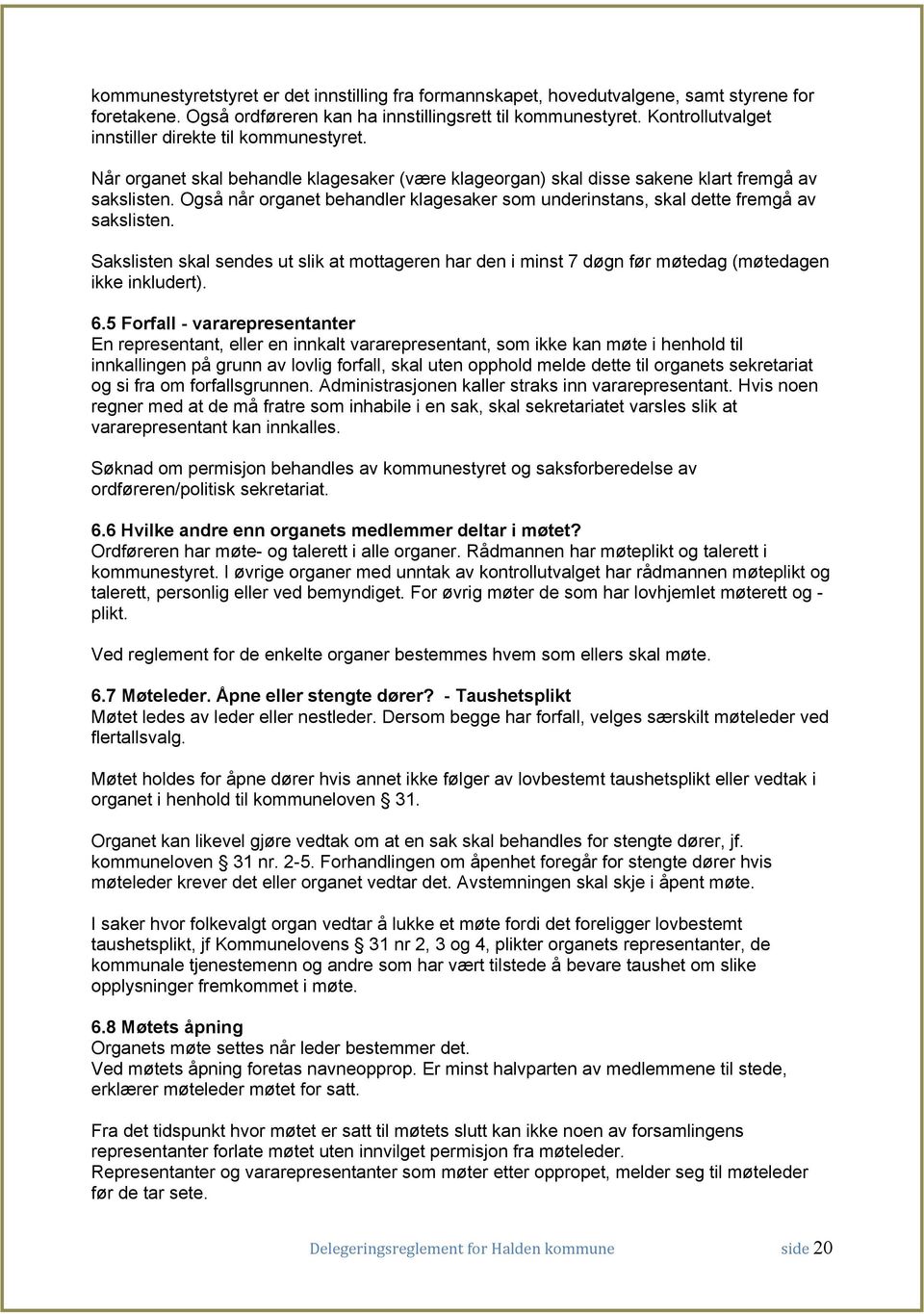 Også når organet behandler klagesaker som underinstans, skal dette fremgå av sakslisten. Sakslisten skal sendes ut slik at mottageren har den i minst 7 døgn før møtedag (møtedagen ikke inkludert). 6.