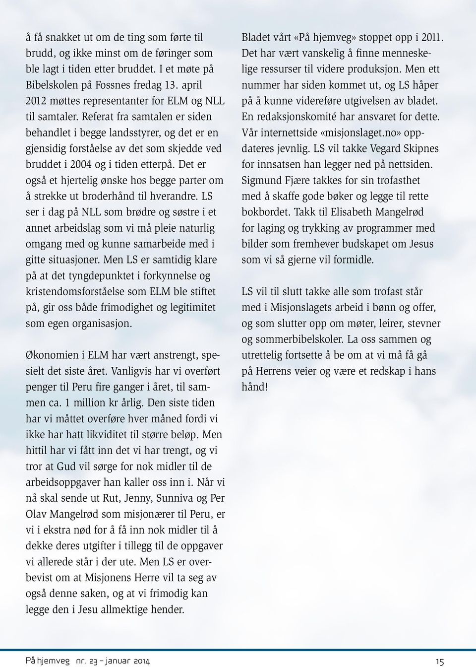 Referat fra samtalen er siden behandlet i begge landsstyrer, og det er en gjensidig forståelse av det som skjedde ved bruddet i 2004 og i tiden etterpå.