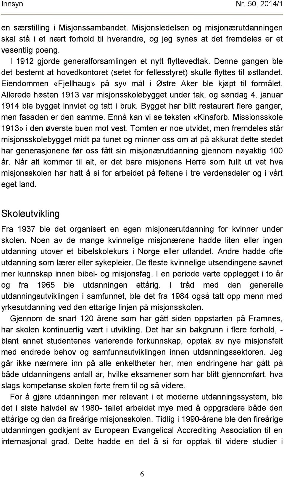 Eiendommen «Fjellhaug» på syv mål i Østre Aker ble kjøpt til formålet. Allerede høsten 1913 var misjonsskolebygget under tak, og søndag 4. januar 1914 ble bygget innviet og tatt i bruk.