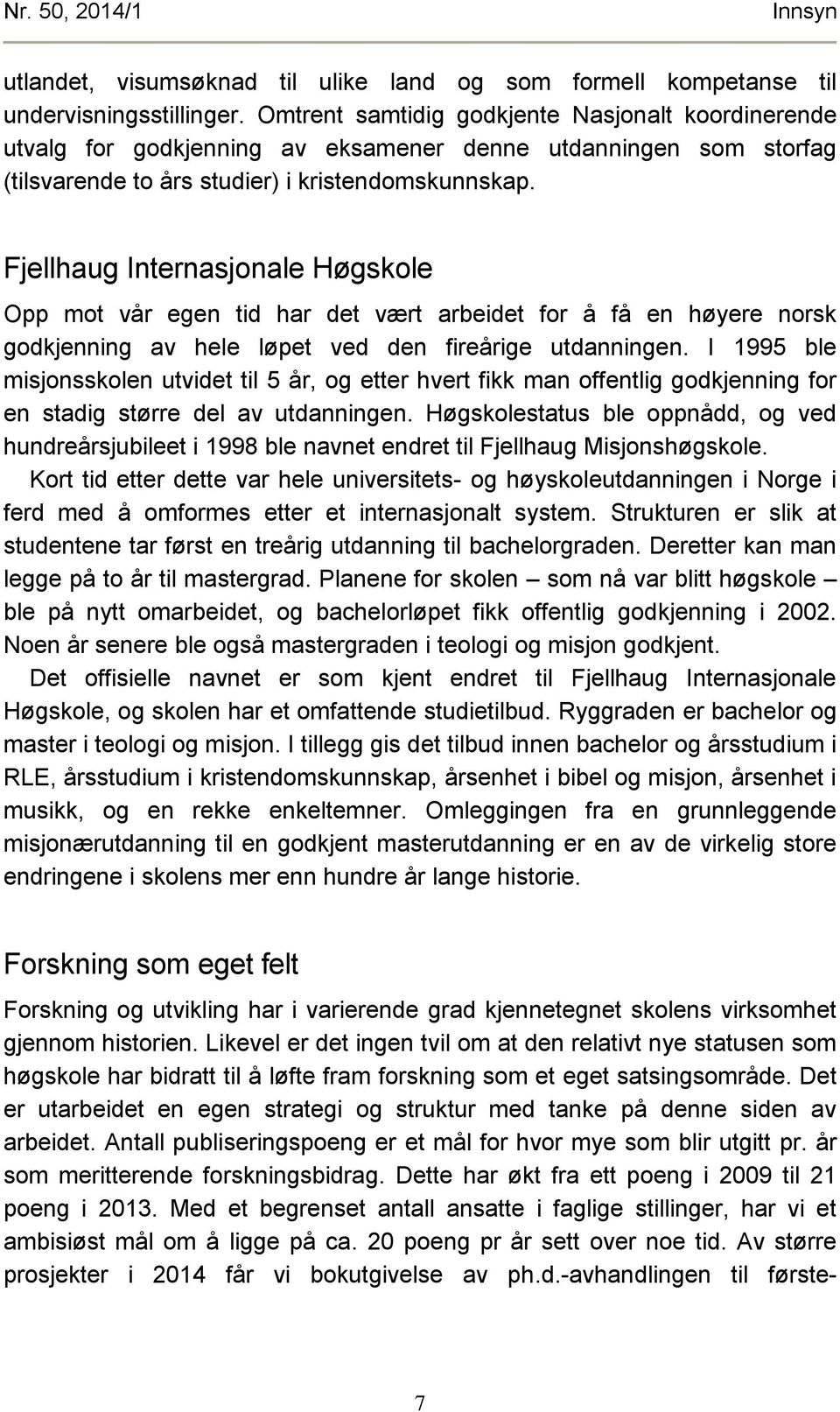 Fjellhaug Internasjonale Høgskole Opp mot vår egen tid har det vært arbeidet for å få en høyere norsk godkjenning av hele løpet ved den fireårige utdanningen.