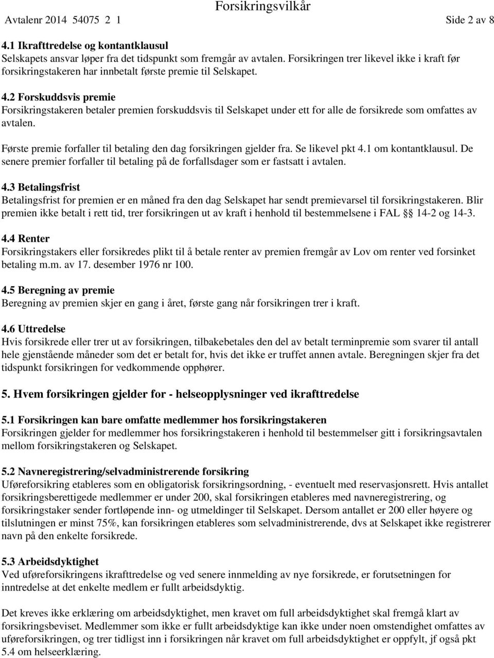 2 Forskuddsvis premie Forsikringstakeren betaler premien forskuddsvis til Selskapet under ett for alle de forsikrede som omfattes av avtalen.