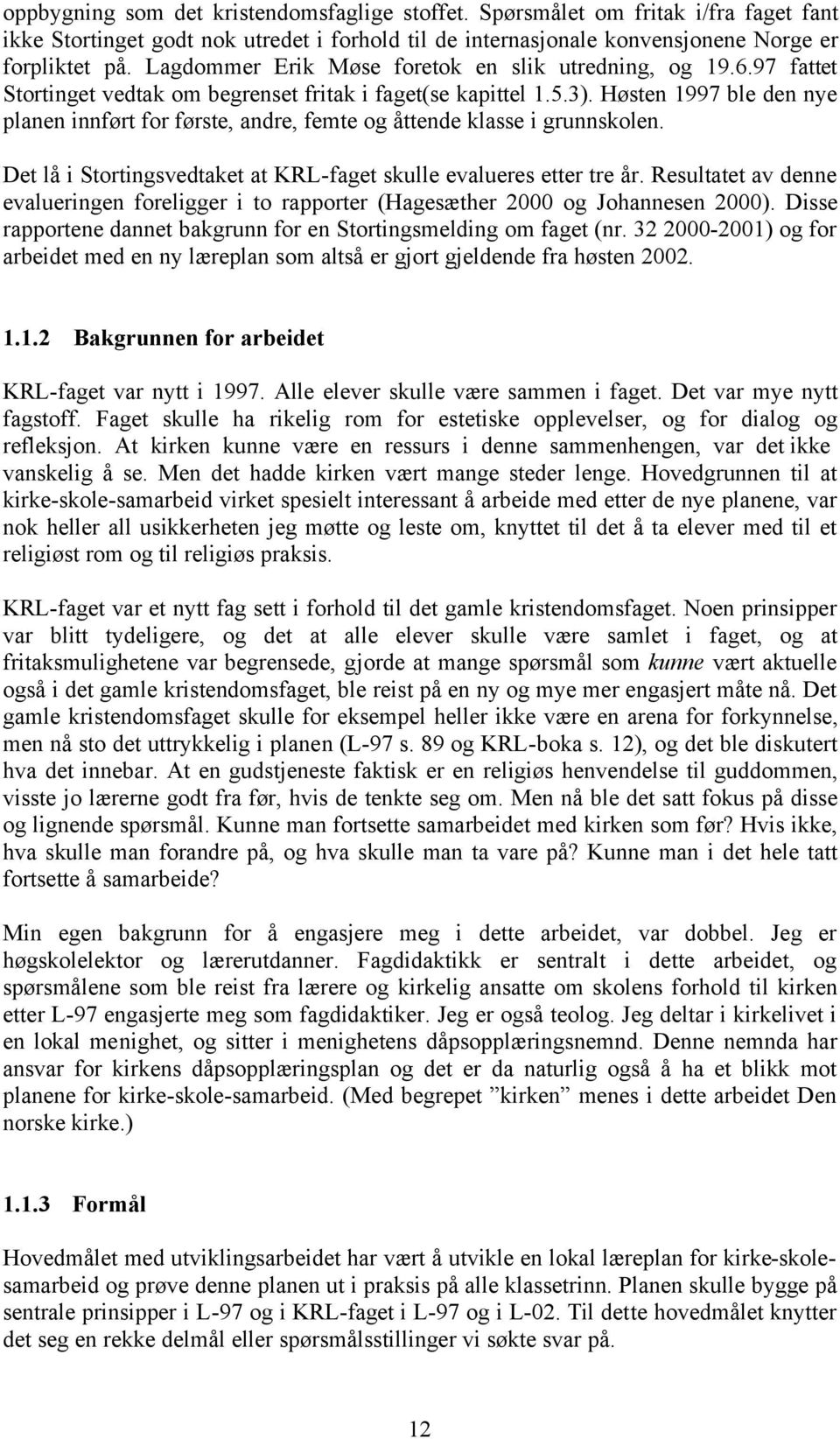 Høsten 1997 ble den nye planen innført for første, andre, femte og åttende klasse i grunnskolen. Det lå i Stortingsvedtaket at KRL-faget skulle evalueres etter tre år.