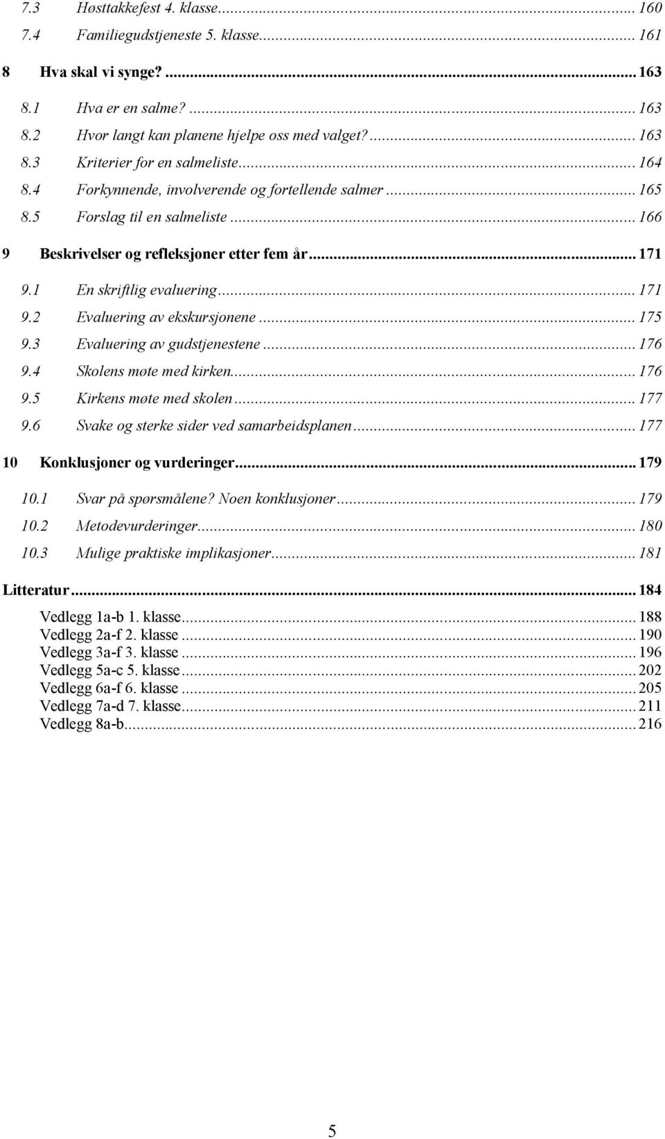 1 En skriftlig evaluering... 171 9.2 Evaluering av ekskursjonene... 175 9.3 Evaluering av gudstjenestene...176 9.4 Skolens møte med kirken...176 9.5 Kirkens møte med skolen... 177 9.