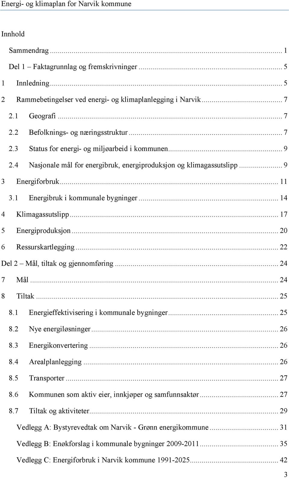 .. 14 4 Klimagassutslipp... 17 5 Energiproduksjon... 20 6 Ressurskartlegging... 22 Del 2 Mål, tiltak og gjennomføring... 24 7 Mål... 24 8 Tiltak... 25 8.1 Energieffektivisering i kommunale bygninger.