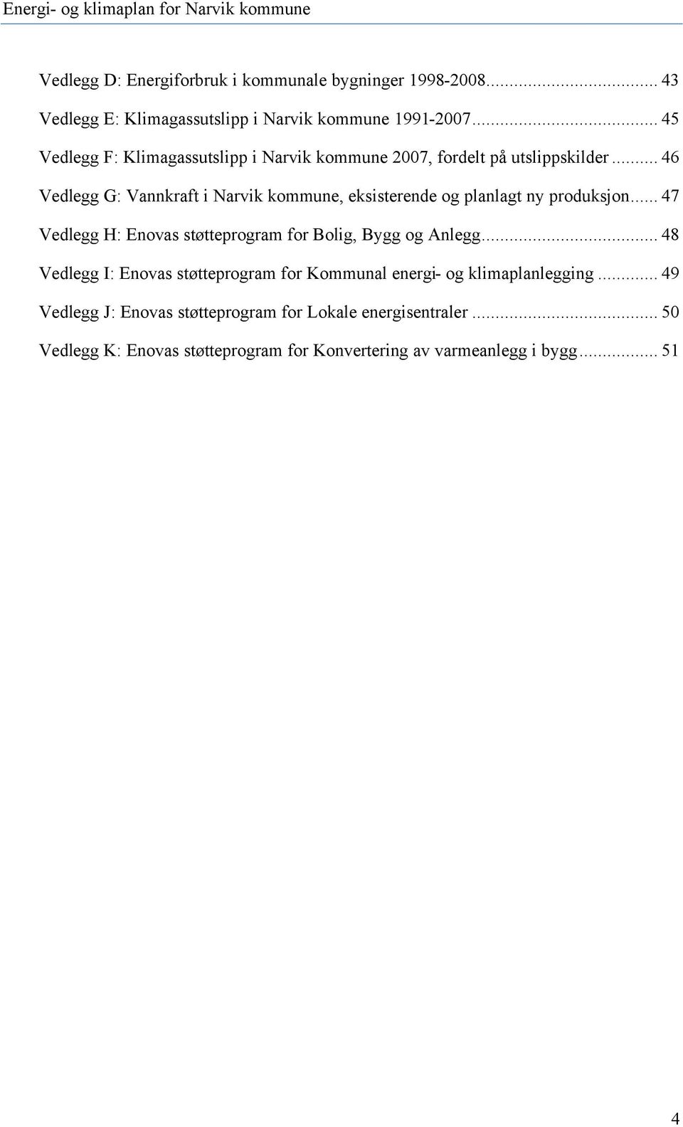 .. 46 Vedlegg G: Vannkraft i Narvik kommune, eksisterende og planlagt ny produksjon.