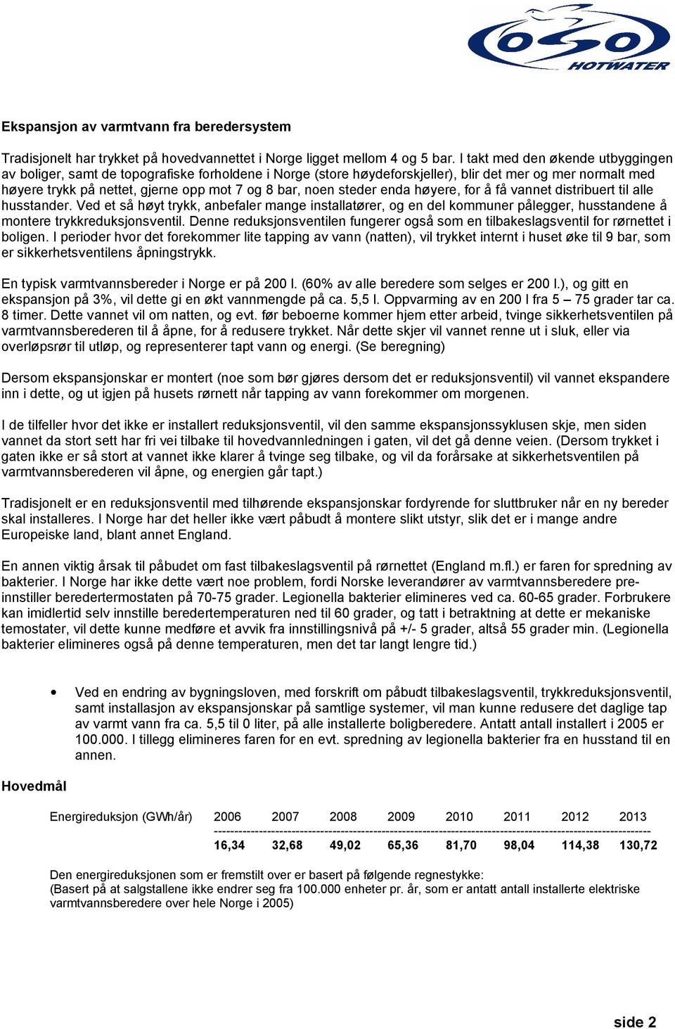 steder enda høyere, for å få vannet distribuert til alle husstander. Ved et så høyt trykk, anbefaler mange installatører, og en del kommuner pålegger, husstandene å montere trykkreduksjonsventil.