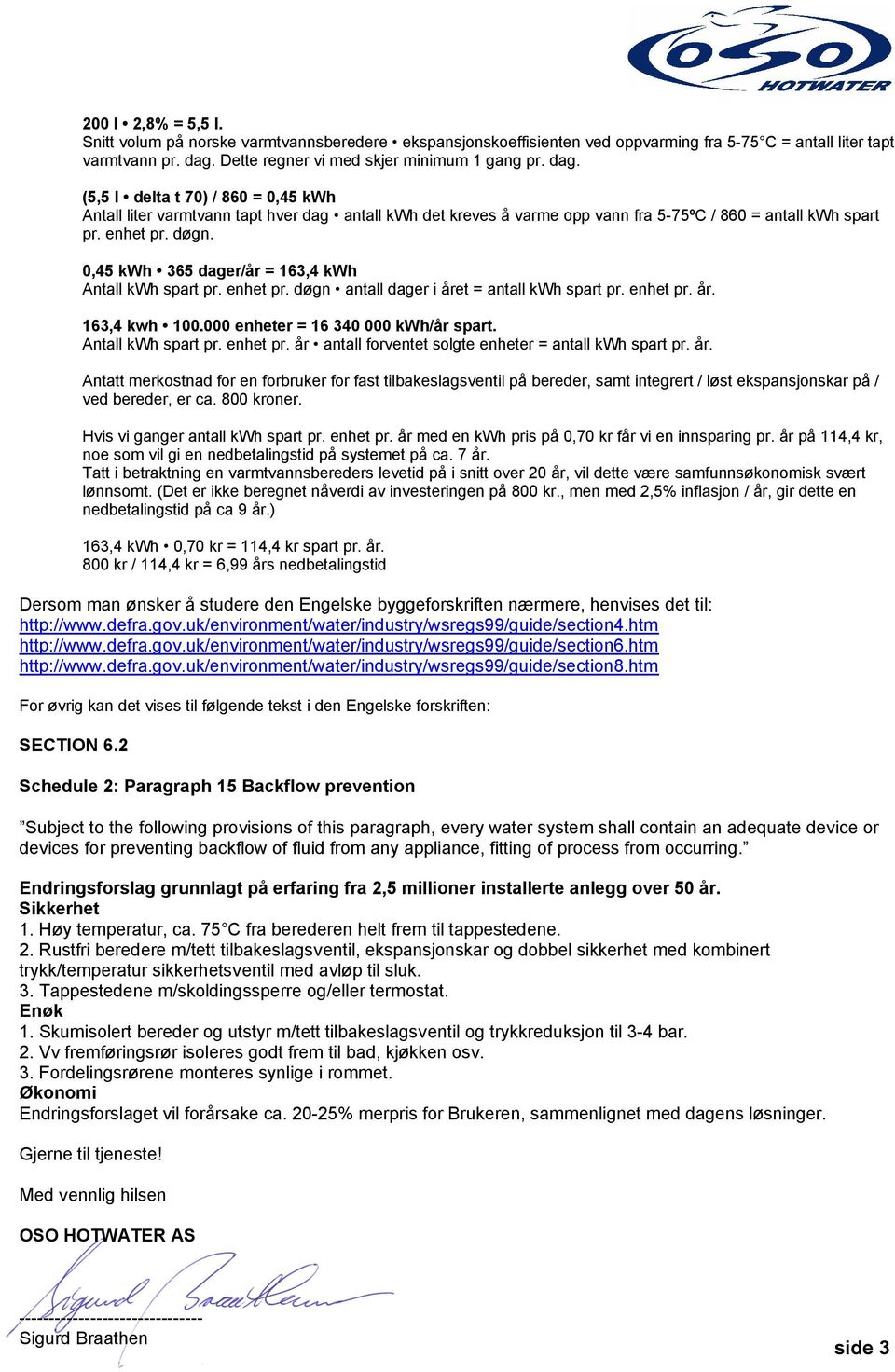 (5,5 l delta t 70) / 860 = 0,45 kwh Antall liter varmtvann tapt hver dag antall kwh det kreves å varme opp vann fra 5-75ºC / 860 = antall kwh spart pr. enhet pr. døgn.