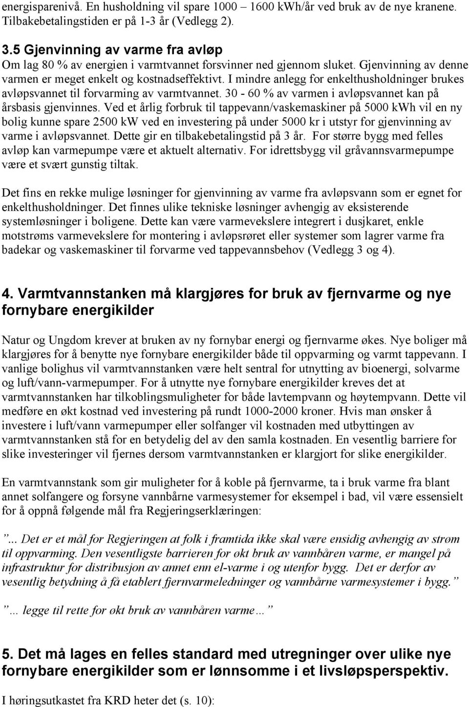 I mindre anlegg for enkelthusholdninger brukes avløpsvannet til forvarming av varmtvannet. 30-60 % av varmen i avløpsvannet kan på årsbasis gjenvinnes.