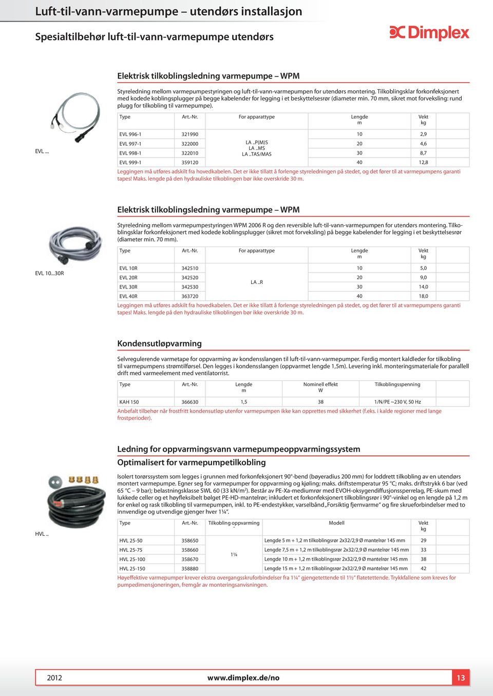 70, sikret mot forveksling: rund plugg for tilkobling til varmepumpe). Type Art.-Nr. For apparattype Lengde m EVL... EVL 996-1 321990 10 2,9 EVL 997-1 322000 LA..P(M)S 20 4,6 LA.