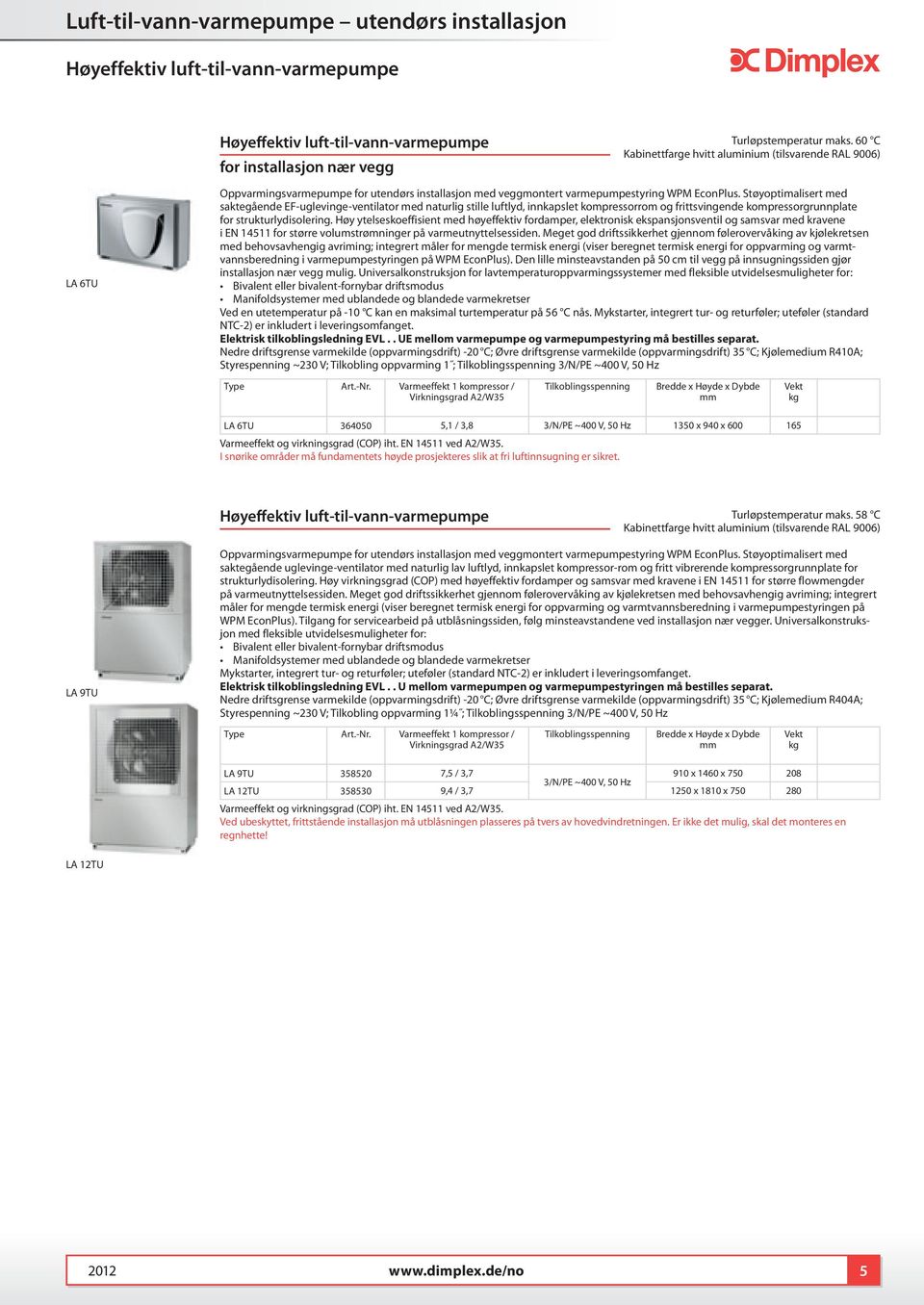 Støyoptimalisert med saktegående EF-uglevinge-ventilator med naturlig stille luftlyd, innkapslet kompressorrom og frittsvingende kompressorgrunnplate for strukturlydisolering.