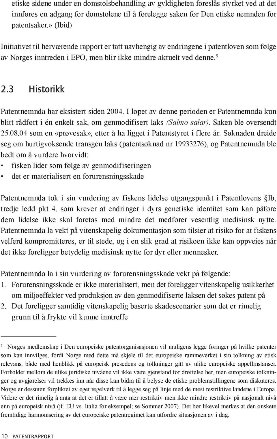 3 Historikk Patentnemnda har eksistert siden 2004. I løpet av denne perioden er Patentnemnda kun blitt rådført i én enkelt sak, om genmodifisert laks (Salmo salar). Saken ble oversendt 25.08.