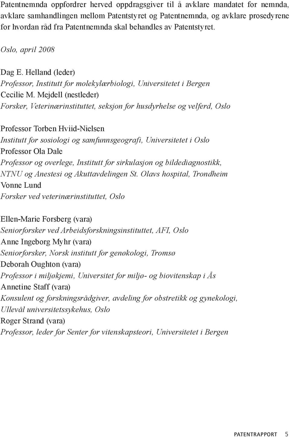 Mejdell (nestleder) Forsker, Veterinærinstituttet, seksjon for husdyrhelse og velferd, Oslo Professor Torben Hviid-Nielsen Institutt for sosiologi og samfunnsgeografi, Universitetet i Oslo Professor