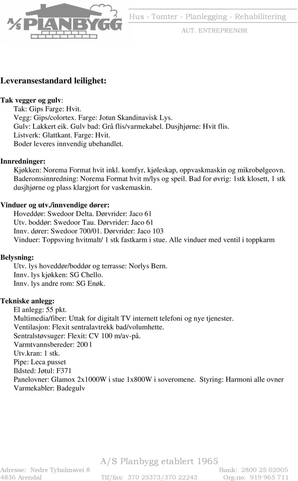 Baderomsinnredning: Norema Format hvit m/lys og speil. Bad for øvrig: 1stk klosett, 1 stk dusjhjørne og plass klargjort for vaskemaskin. Vinduer og utv./innvendige dører: Hoveddør: Swedoor Delta.