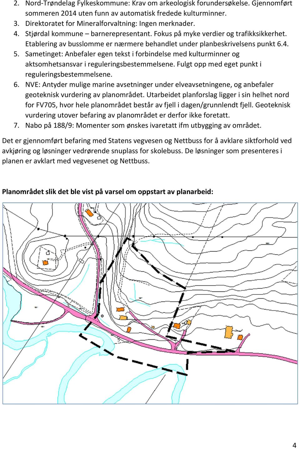 Sametinget: Anbefaler egen tekst i forbindelse med kulturminner og aktsomhetsansvar i reguleringsbestemmelsene. Fulgt opp med eget punkt i reguleringsbestemmelsene. 6.