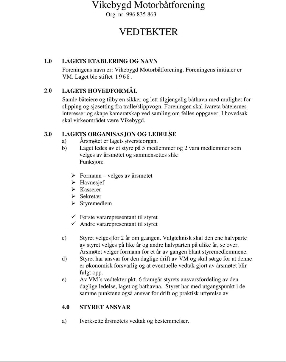 Foreningen skal ivareta båteiernes interesser og skape kameratskap ved samling om felles oppgaver. I hovedsak skal virkeområdet være Vikebygd. 3.