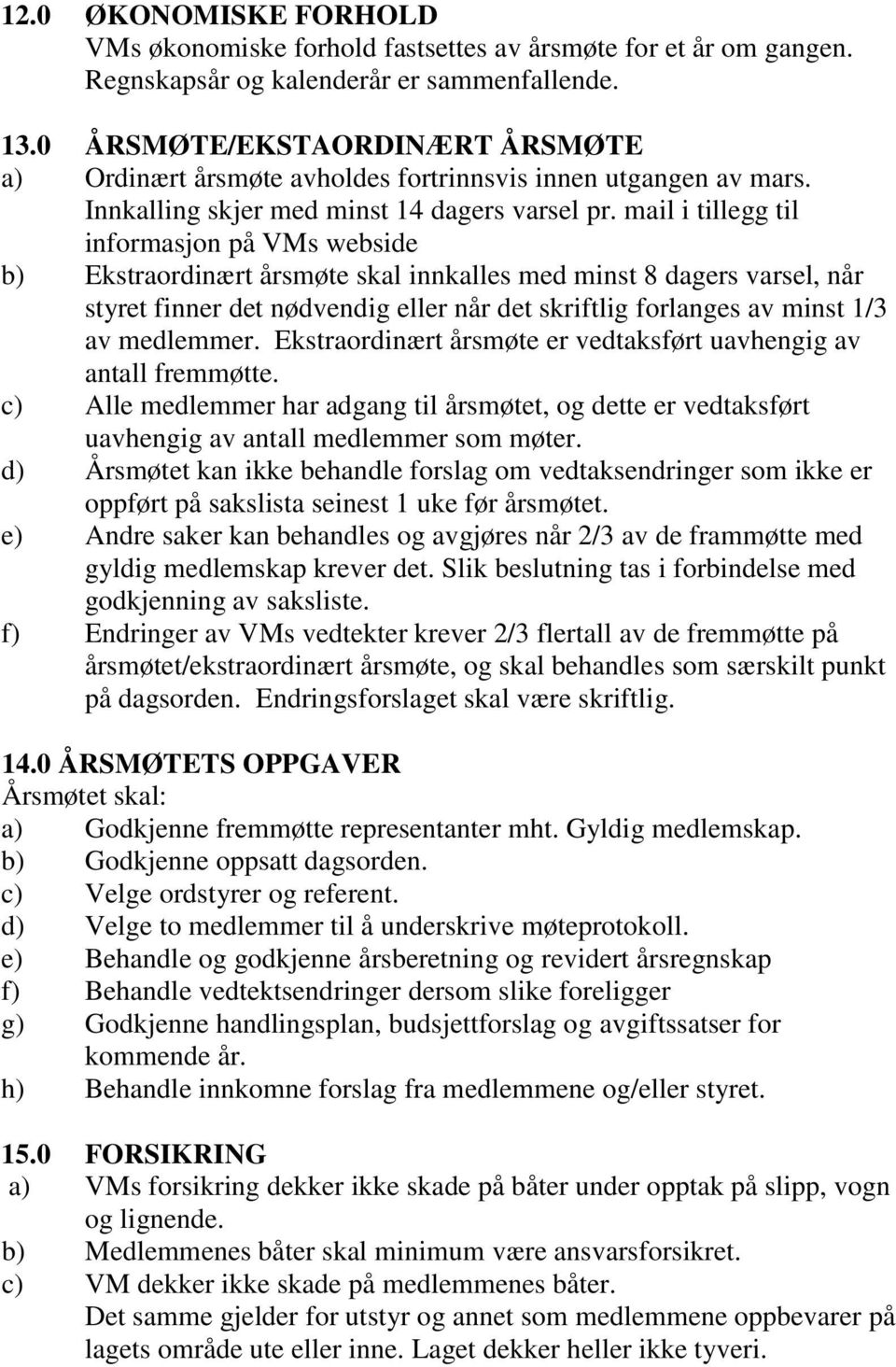 mail i tillegg til informasjon på VMs webside b) Ekstraordinært årsmøte skal innkalles med minst 8 dagers varsel, når styret finner det nødvendig eller når det skriftlig forlanges av minst 1/3 av