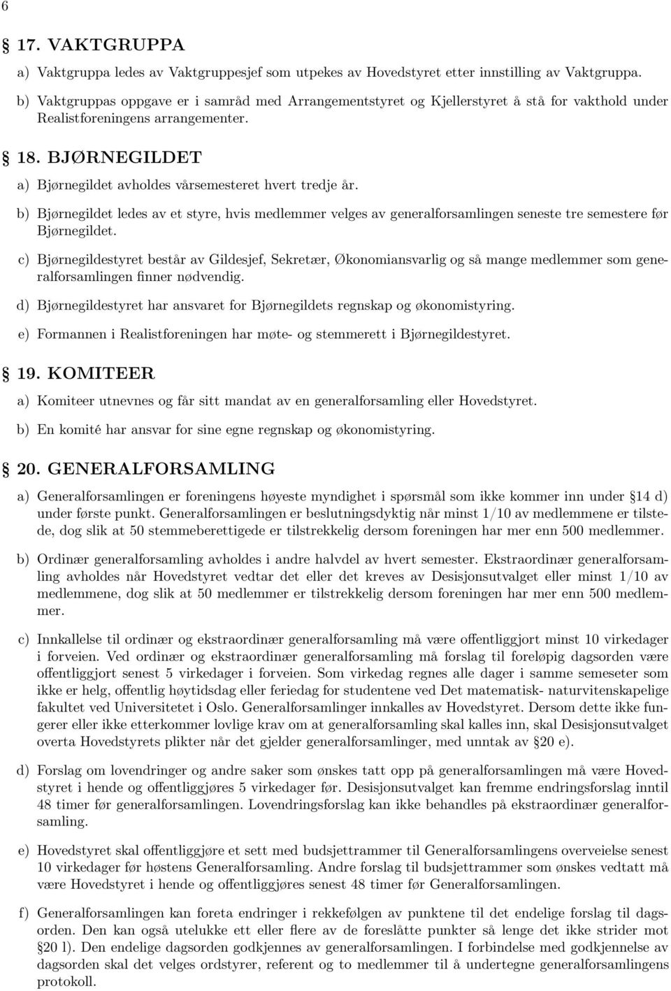 BJØRNEGILDET a) Bjørnegildet avholdes vårsemesteret hvert tredje år. b) Bjørnegildet ledes av et styre, hvis medlemmer velges av generalforsamlingen seneste tre semestere før Bjørnegildet.