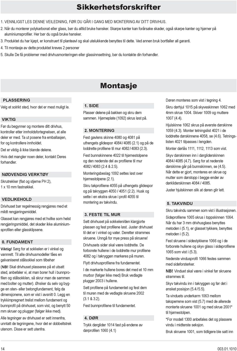 Produktet du har kjøpt, er konstruert til planteavl og skal utelukkende benyttes til dette. Ved annen bruk bortfaller all garanti. 4. Til montasje av dette produktet kreves 2 personer 5.