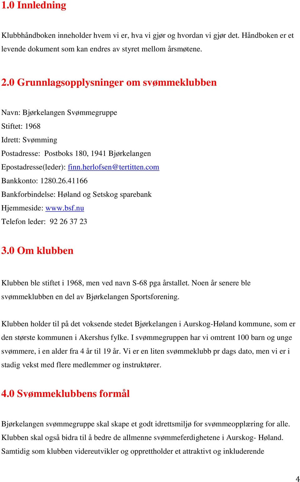 com Bankkonto: 1280.26.41166 Bankforbindelse: Høland og Setskog sparebank Hjemmeside: www.bsf.nu Telefon leder: 92 26 37 23 3.0 Om klubben Klubben ble stiftet i 1968, men ved navn S-68 pga årstallet.