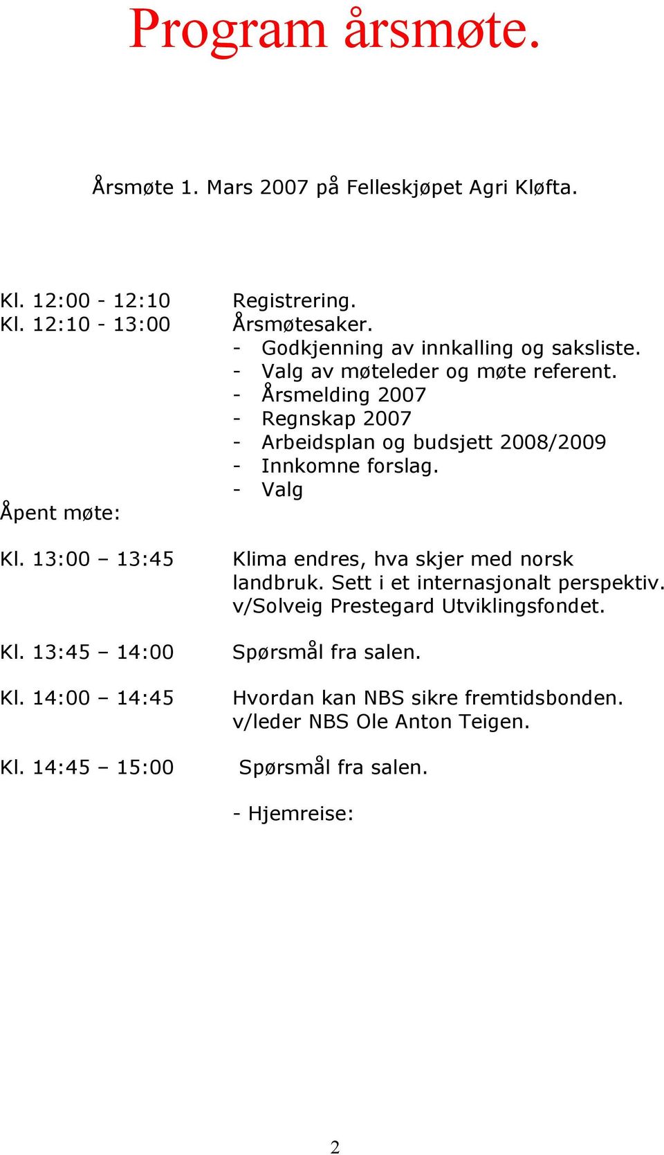 - Årsmelding 2007 - Regnskap 2007 - Arbeidsplan og budsjett 2008/2009 - Innkomne forslag. - Valg Åpent møte: Kl.