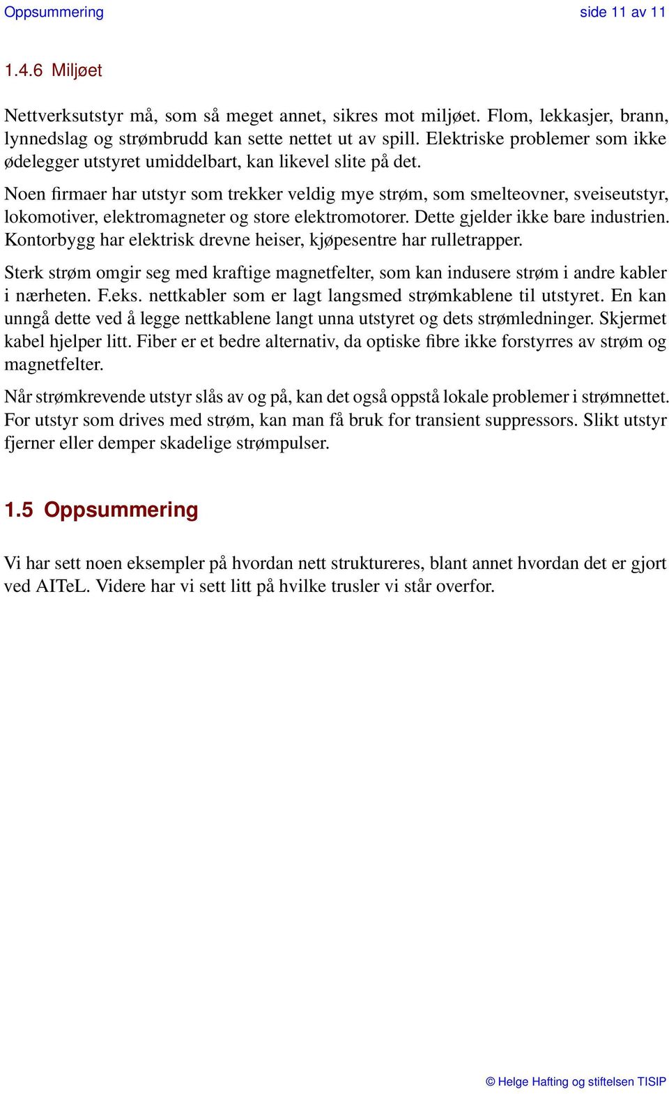 Noen firmaer har utstyr som trekker veldig mye strøm, som smelteovner, sveiseutstyr, lokomotiver, elektromagneter og store elektromotorer. Dette gjelder ikke bare industrien.