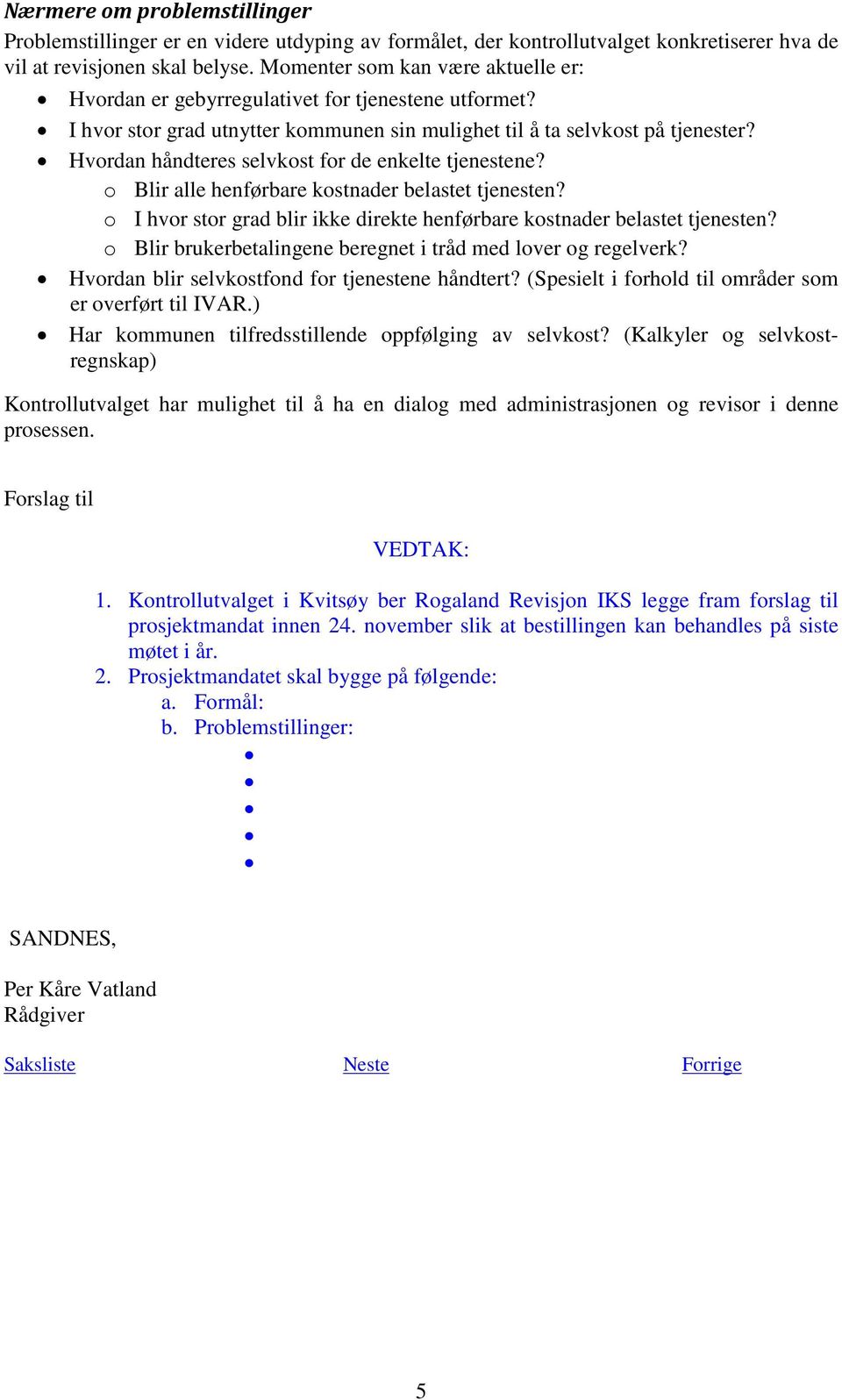 Hvordan håndteres selvkost for de enkelte tjenestene? o Blir alle henførbare kostnader belastet tjenesten? o I hvor stor grad blir ikke direkte henførbare kostnader belastet tjenesten?