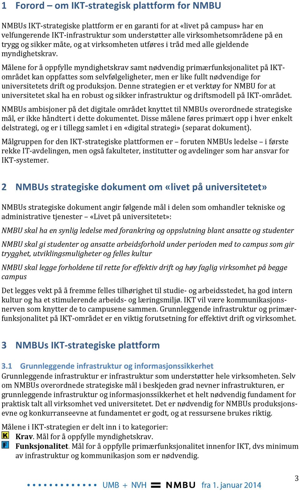 Målene for å oppfylle myndighetskrav samt nødvendig primærfunksjonalitet på IKTområdet kan oppfattes som selvfølgeligheter, men er like fullt nødvendige for universitetets drift og produksjon.