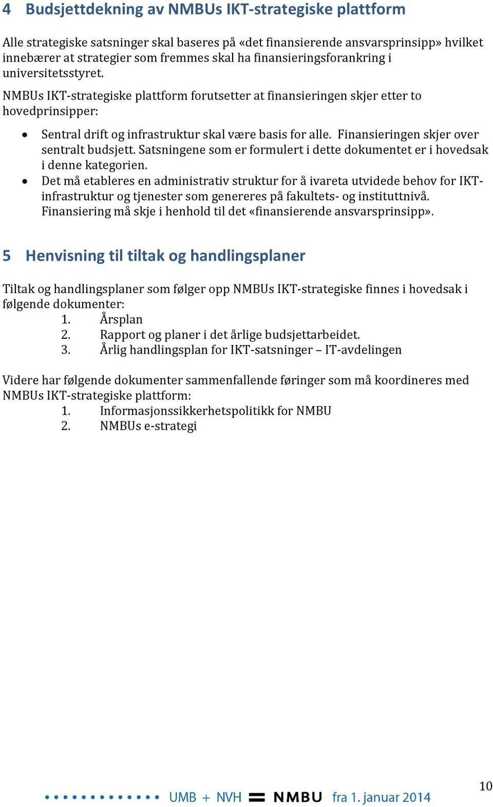 Finansieringen skjer over sentralt budsjett. Satsningene som er formulert i dette dokumentet er i hovedsak i denne kategorien.