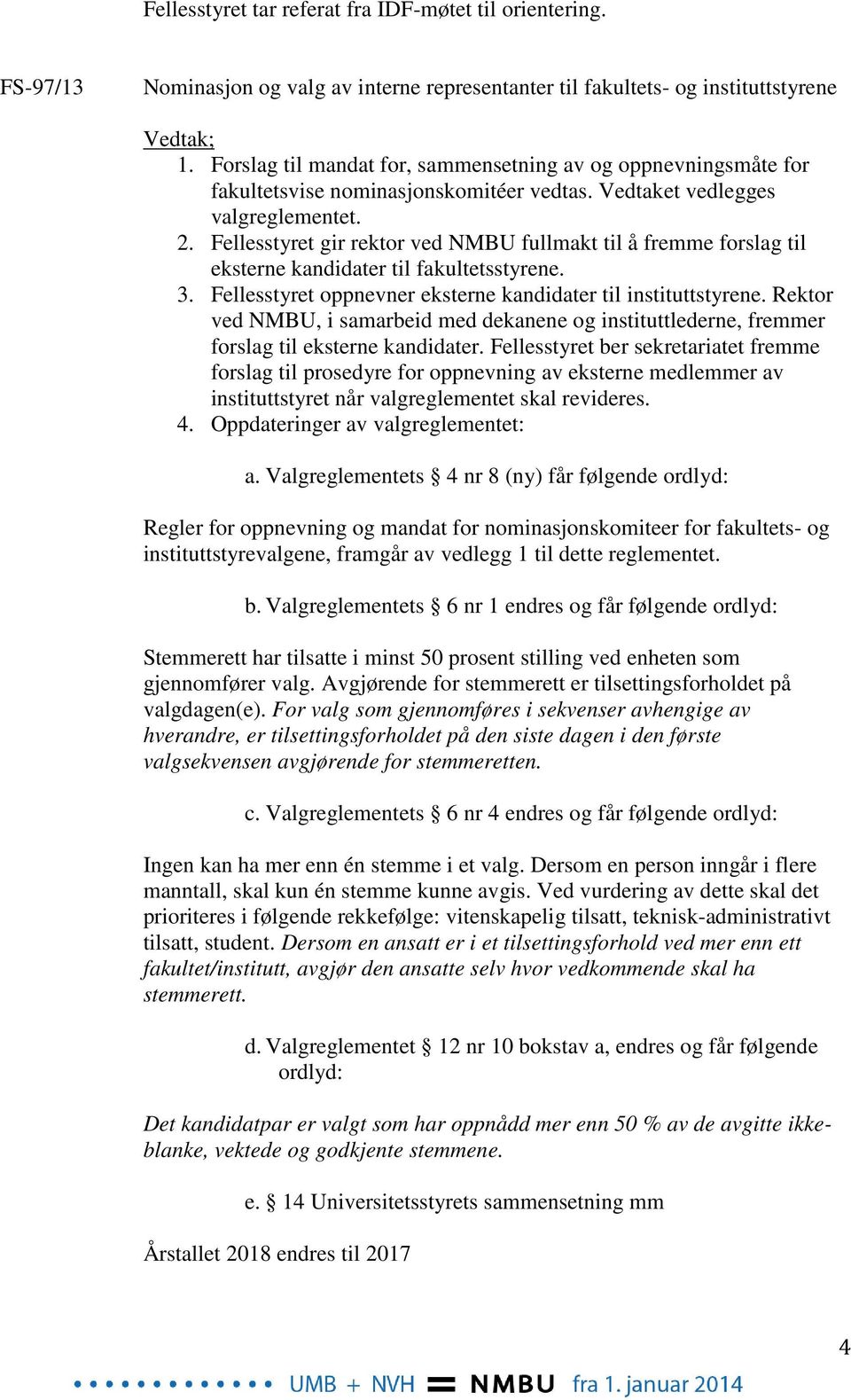 Fellesstyret gir rektor ved NMBU fullmakt til å fremme forslag til eksterne kandidater til fakultetsstyrene. 3. Fellesstyret oppnevner eksterne kandidater til instituttstyrene.