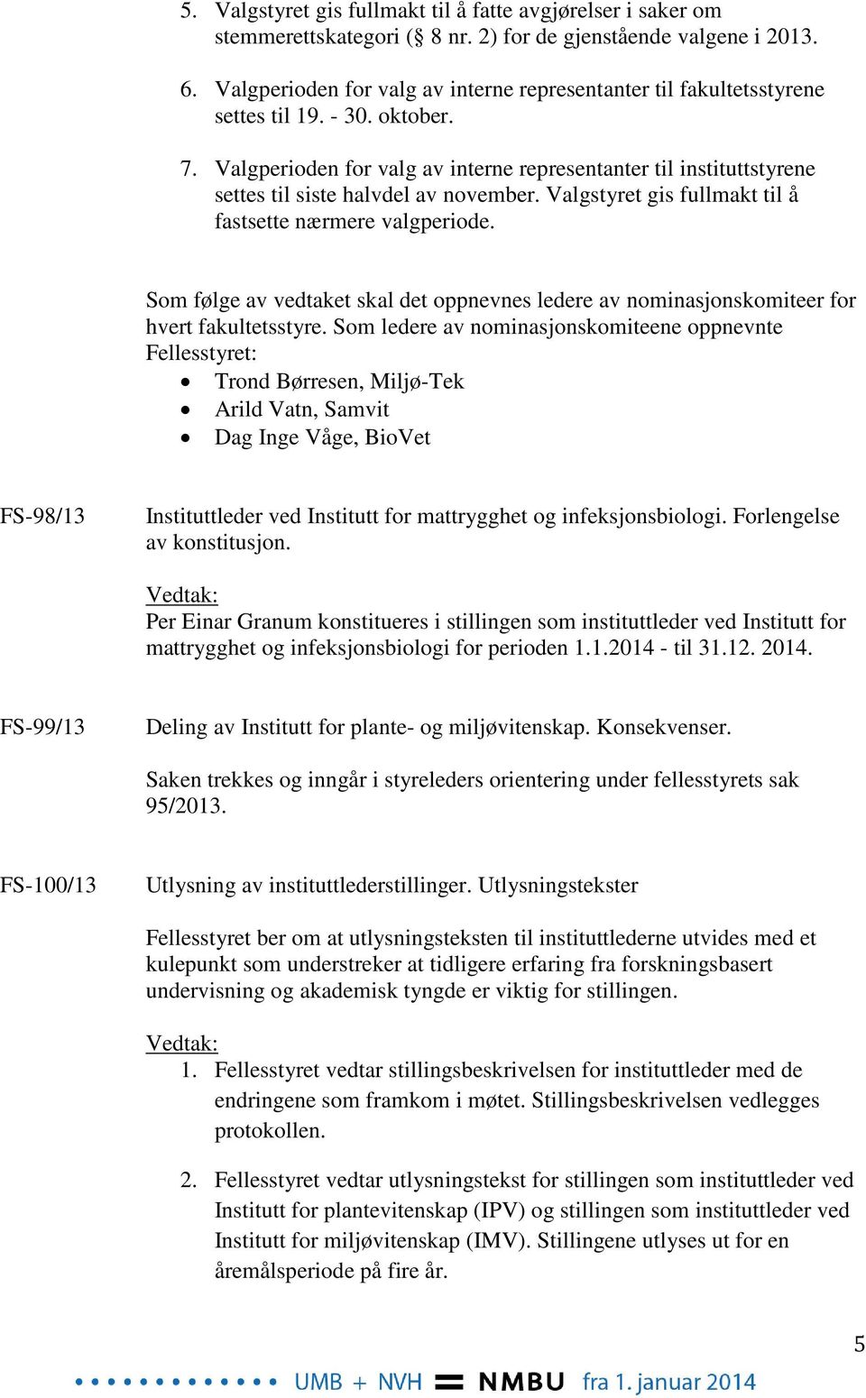 Valgperioden for valg av interne representanter til instituttstyrene settes til siste halvdel av november. Valgstyret gis fullmakt til å fastsette nærmere valgperiode.